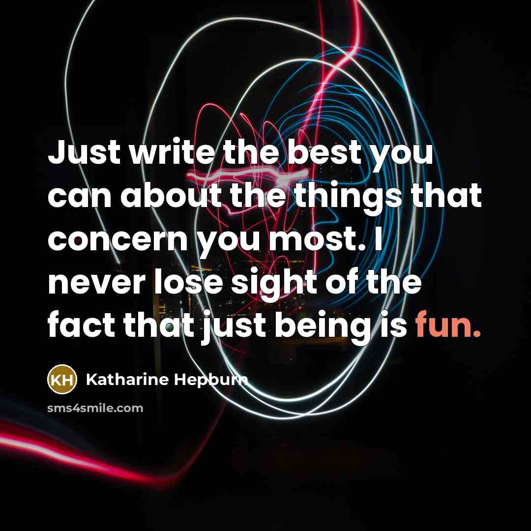 “Just write the best you can about the things that concern you most. I never lose sight of the fact that just being is fun.” quote by Katharine Hepburn