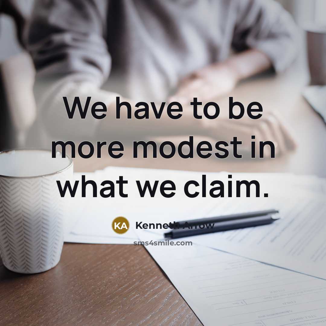 “We have to be more modest in what we claim.” quote by Kenneth Arrow