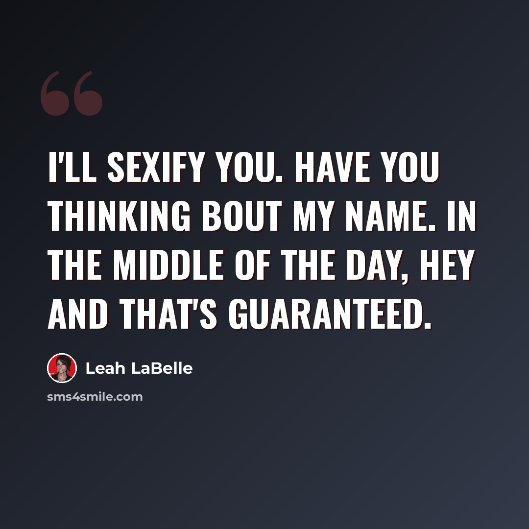 “I'll sexify you. Have you thinking bout my name. In the middle of the day, hey and that's guaranteed.” quote by Leah LaBelle