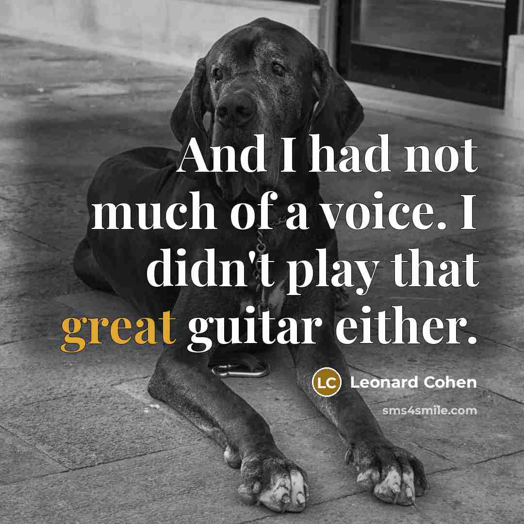 “And I had not much of a voice. I didn't play that great guitar either.” quote by Leonard Cohen