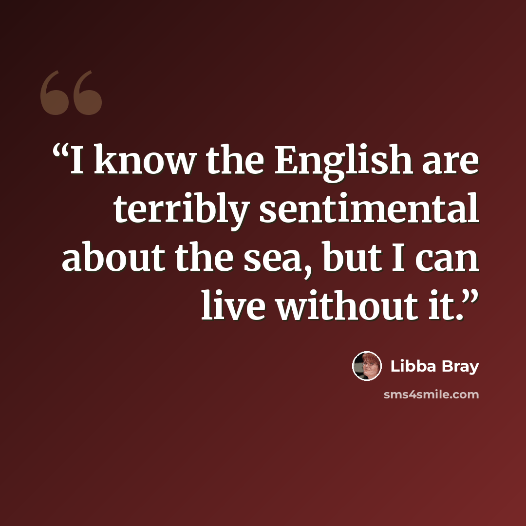 “I know the English are terribly sentimental about the sea, but I can live without it.” quote by Libba Bray