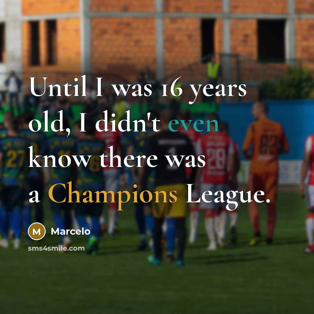 “Until I was 16 years old, I didn't even know there was a Champions League.” quote by Marcelo
