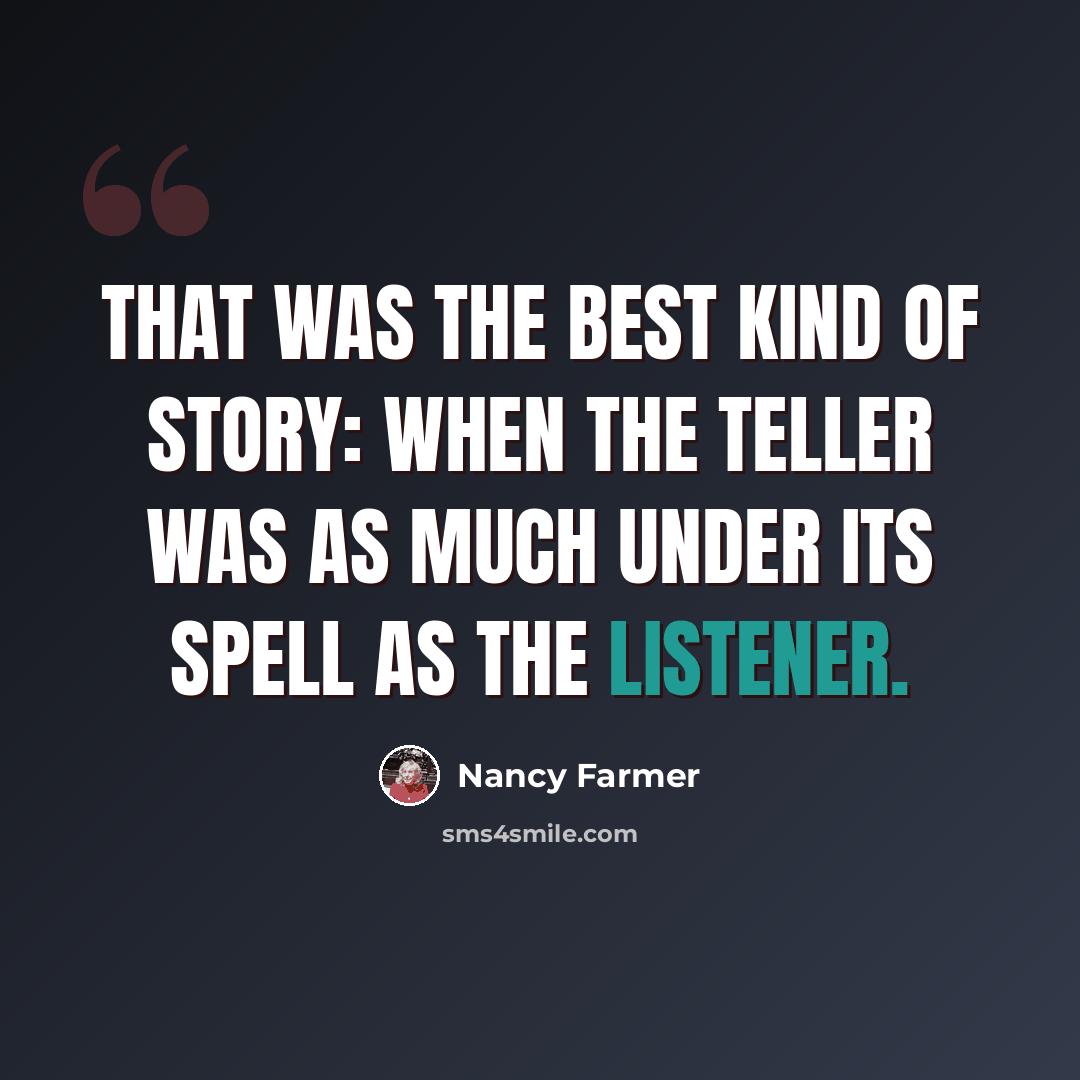 “That was the best kind of story: when the teller was as much under its spell as the listener.” quote by Nancy Farmer