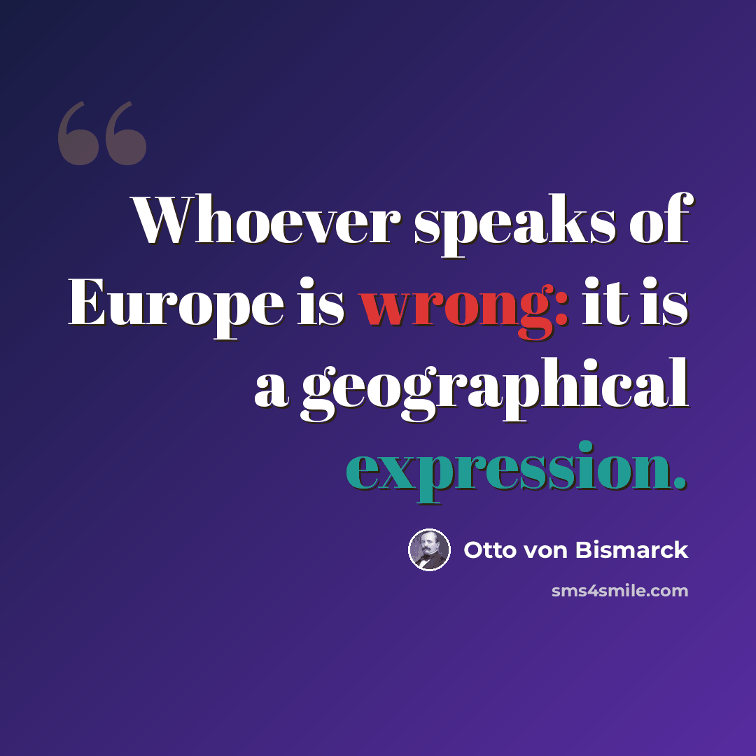 “Whoever speaks of Europe is wrong: it is a geographical expression.” quote by Otto von Bismarck