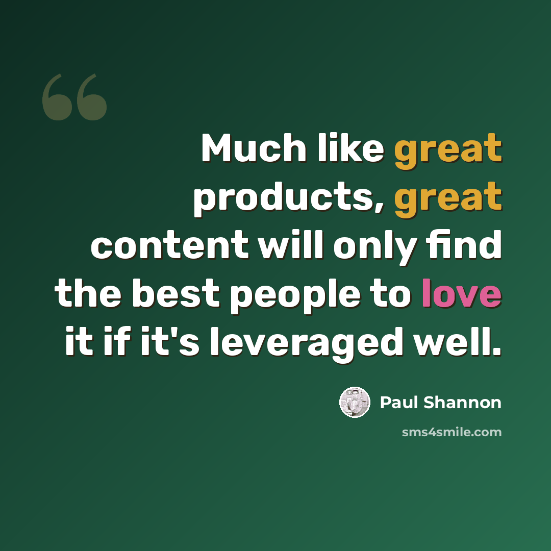 “Much like great products, great content will only find the best people to love it if it's leveraged well.” quote by Paul Shannon