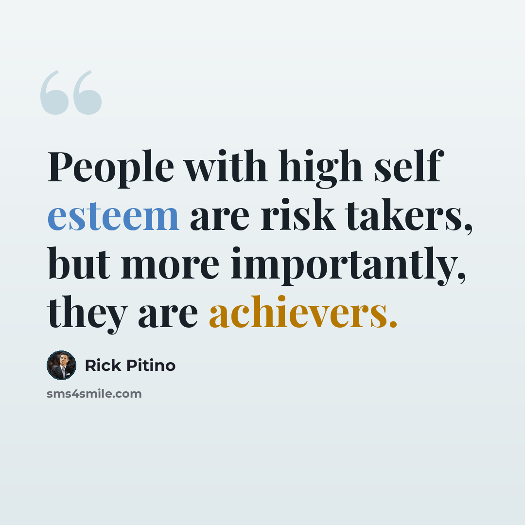 “People with high self esteem are risk takers, but more importantly, they are achievers.” quote by Rick Pitino