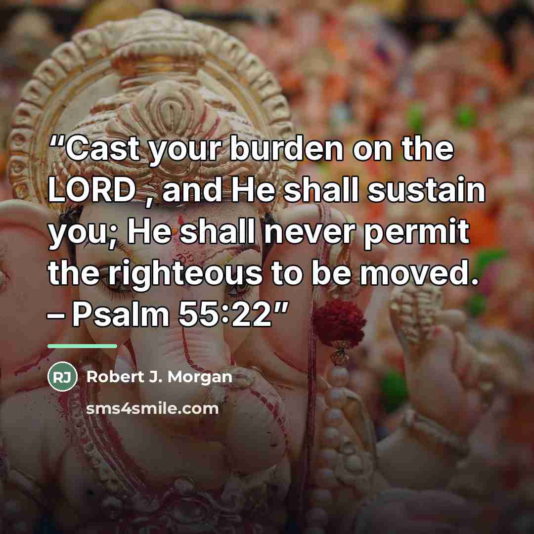 “Cast your burden on the LORD , and He shall sustain you; He shall never permit the righteous to be moved. – Psalm 55:22” quote by Robert J. Morgan