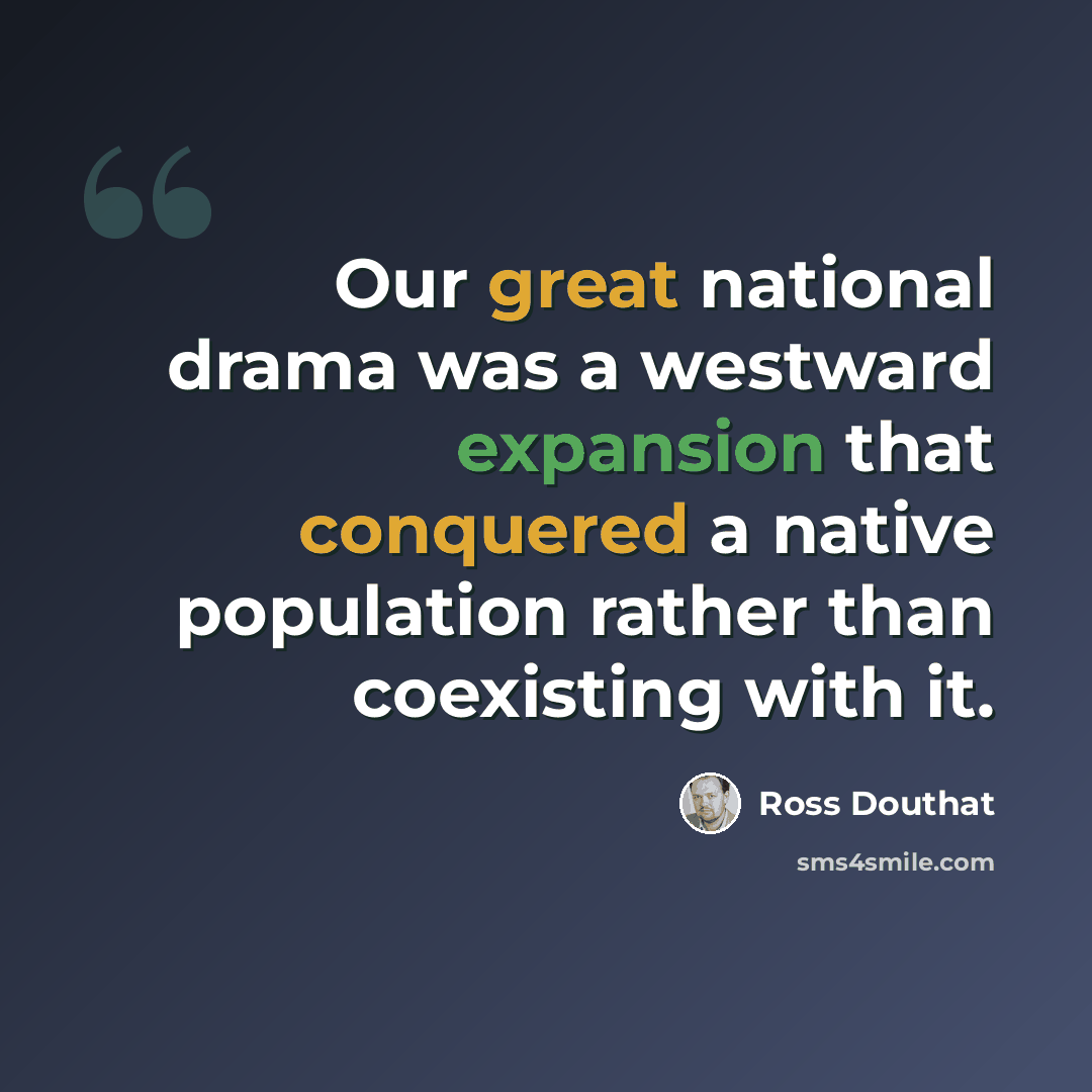 “Our great national drama was a westward expansion that conquered a native population rather than coexisting with it.” quote by Ross Douthat