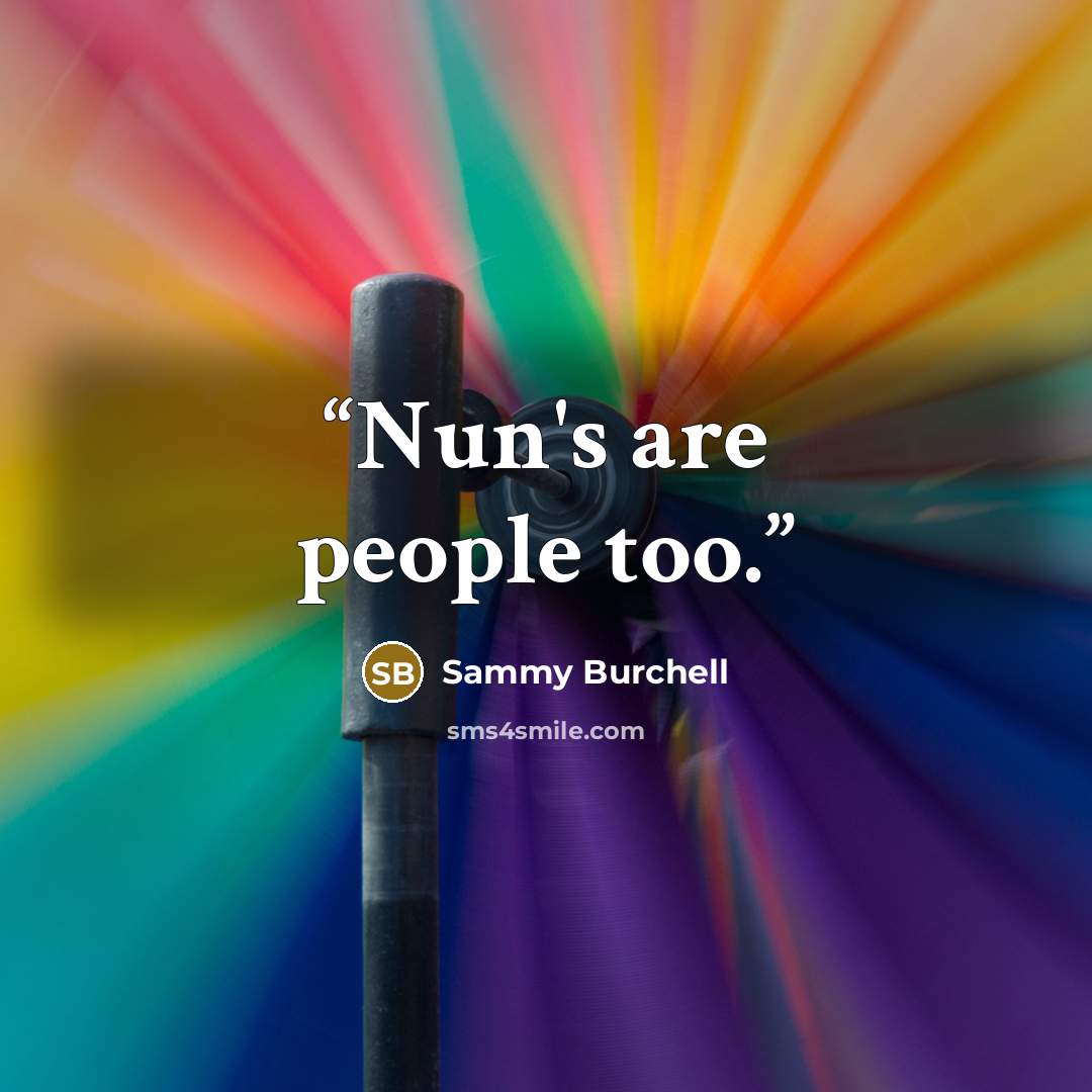 “Nun's are people too.” quote by Sammy Burchell