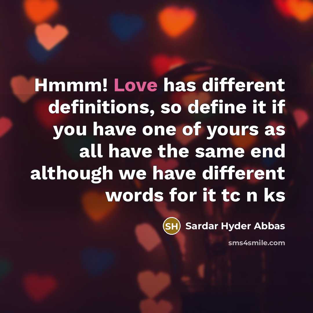 “Hmmm! Love has different definitions, so define it if you have one of yours as all have the same end although we have different words for it tc n ks” quote by Sardar Hyder Abbas