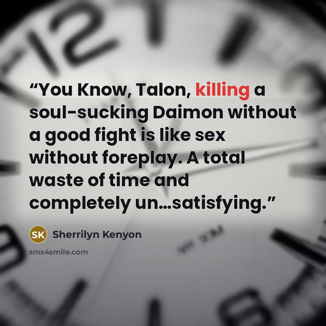 “You Know, Talon, killing a soul-sucking Daimon without a good fight is like sex without foreplay. A total waste of time and completely un…satisfying.” quote by Sherrilyn Kenyon
