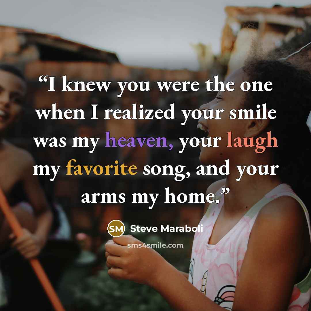 “I knew you were the one when I realized your smile was my heaven, your laugh my favorite song, and your arms my home.” quote by Steve Maraboli