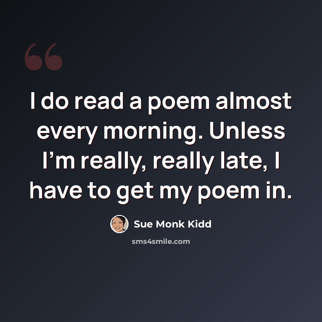 “I do read a poem almost every morning. Unless I'm really, really late, I have to get my poem in.” quote by Sue Monk Kidd