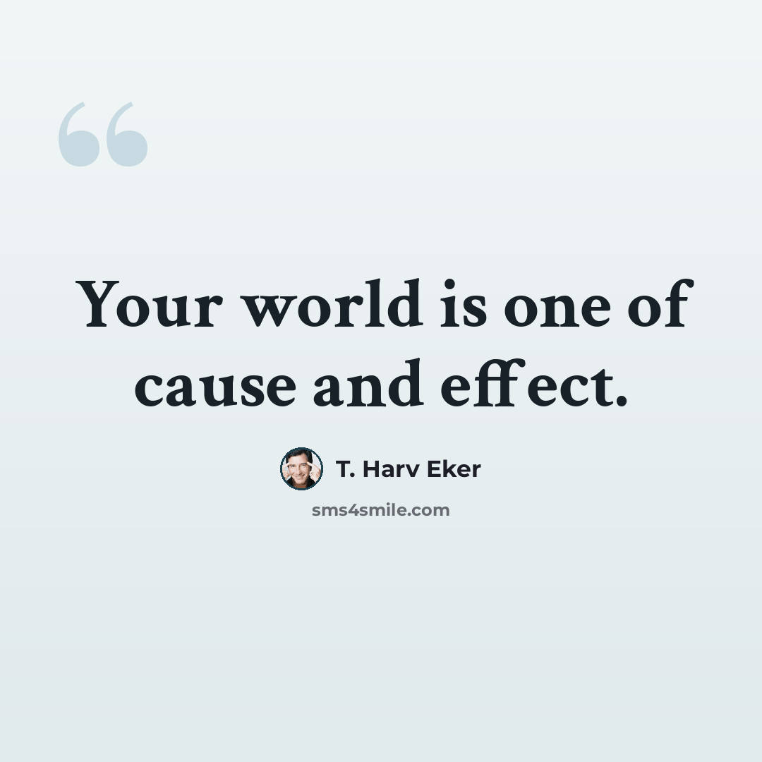 “Your world is one of cause and effect.” quote by T. Harv Eker