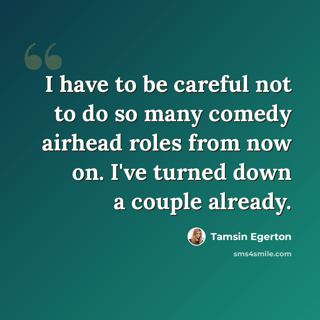 “I have to be careful not to do so many comedy airhead roles from now on. I've turned down a couple already.” quote by Tamsin Egerton
