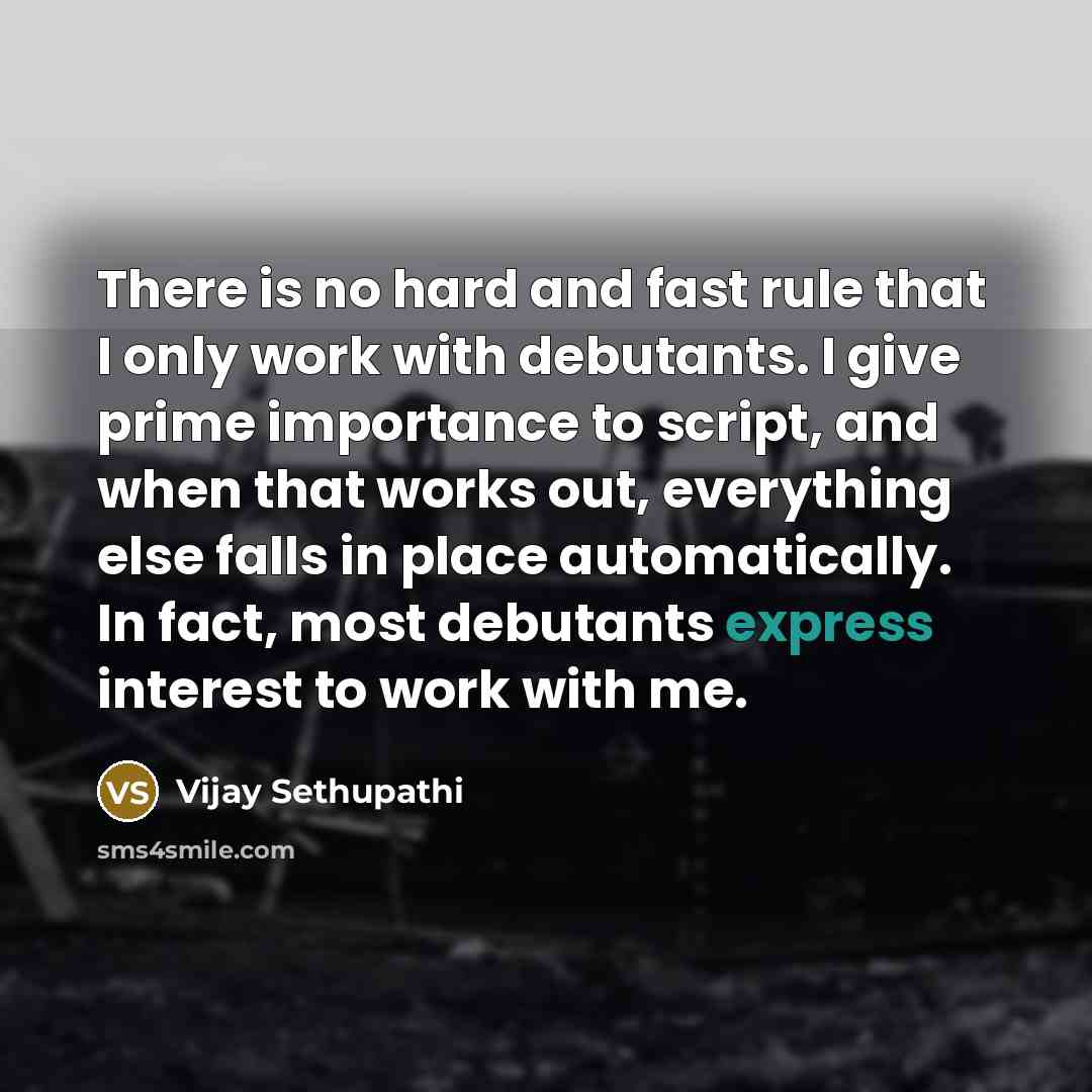 “There is no hard and fast rule that I only work with debutants. I give prime importance to script, and when that works out, everything else falls in place automatically. In fact, most debutants express interest to work with me.” quote by Vijay Sethupathi