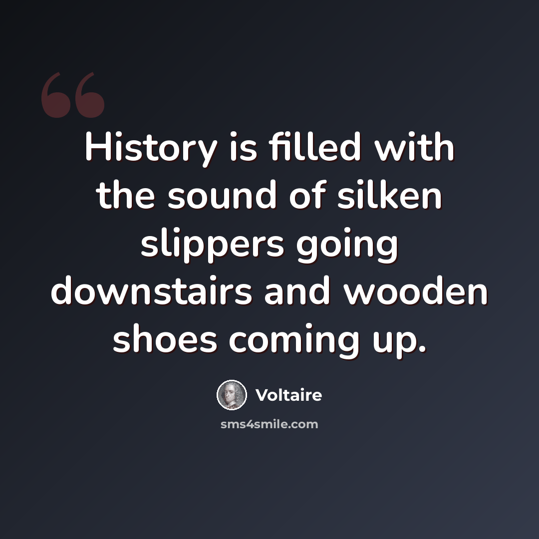 “History is filled with the sound of silken slippers going downstairs and wooden shoes coming up.” quote by Voltaire