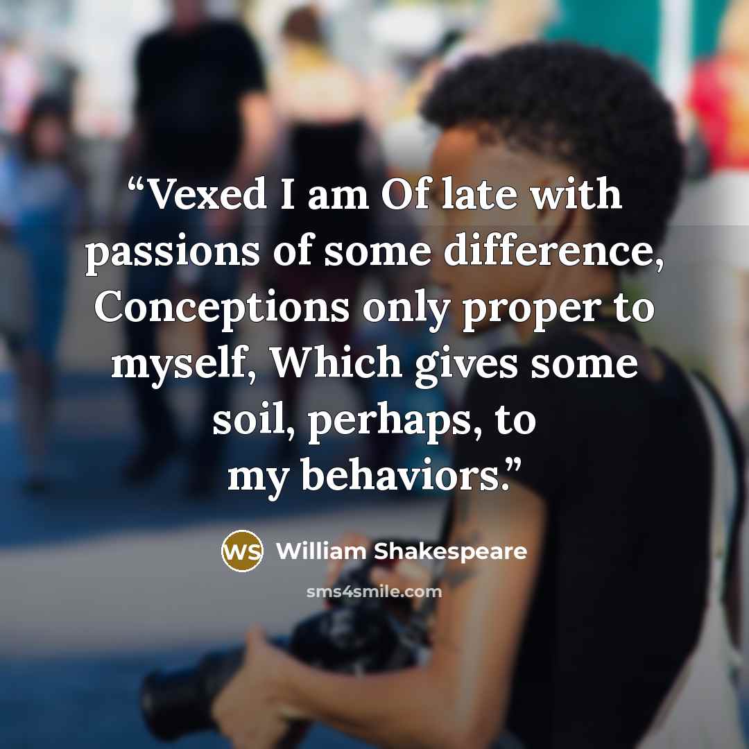 “Vexed I am Of late with passions of some difference, Conceptions only proper to myself, Which gives some soil, perhaps, to my behaviors.” quote by William Shakespeare