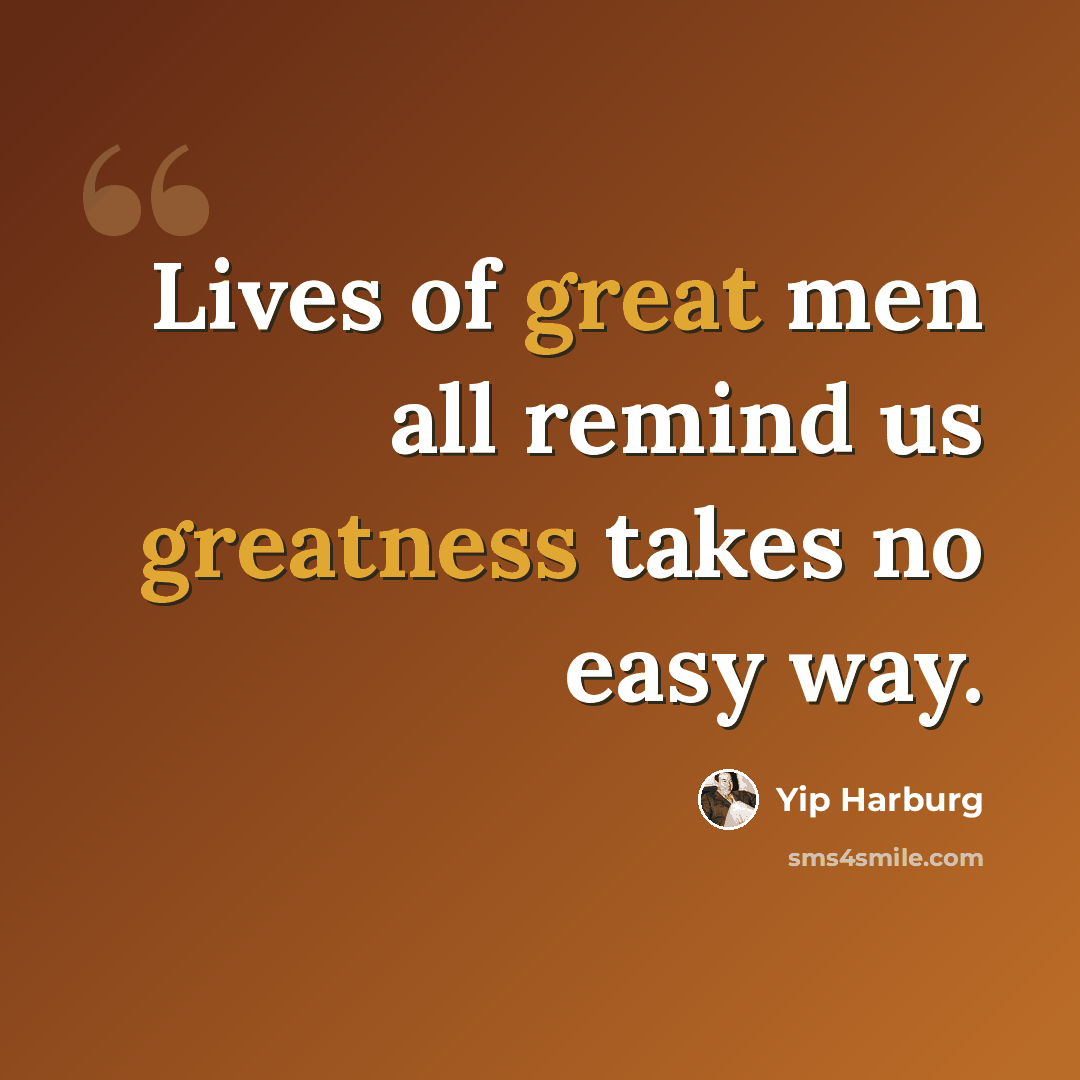 “Lives of great men all remind us greatness takes no easy way.” quote by Yip Harburg