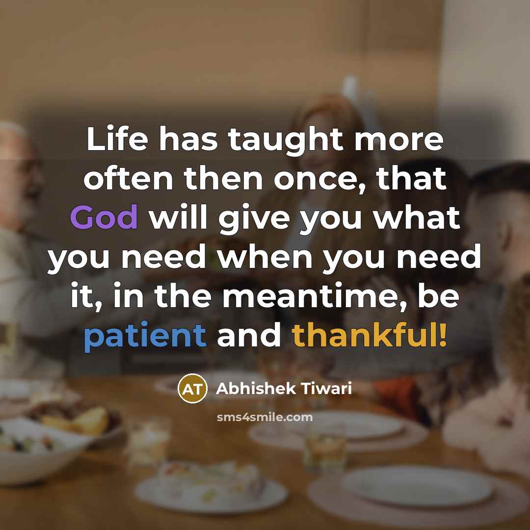 “Life has taught more often then once, that God will give you what you need when you need it, in the meantime, be patient and thankful!” quote by Abhishek Tiwari