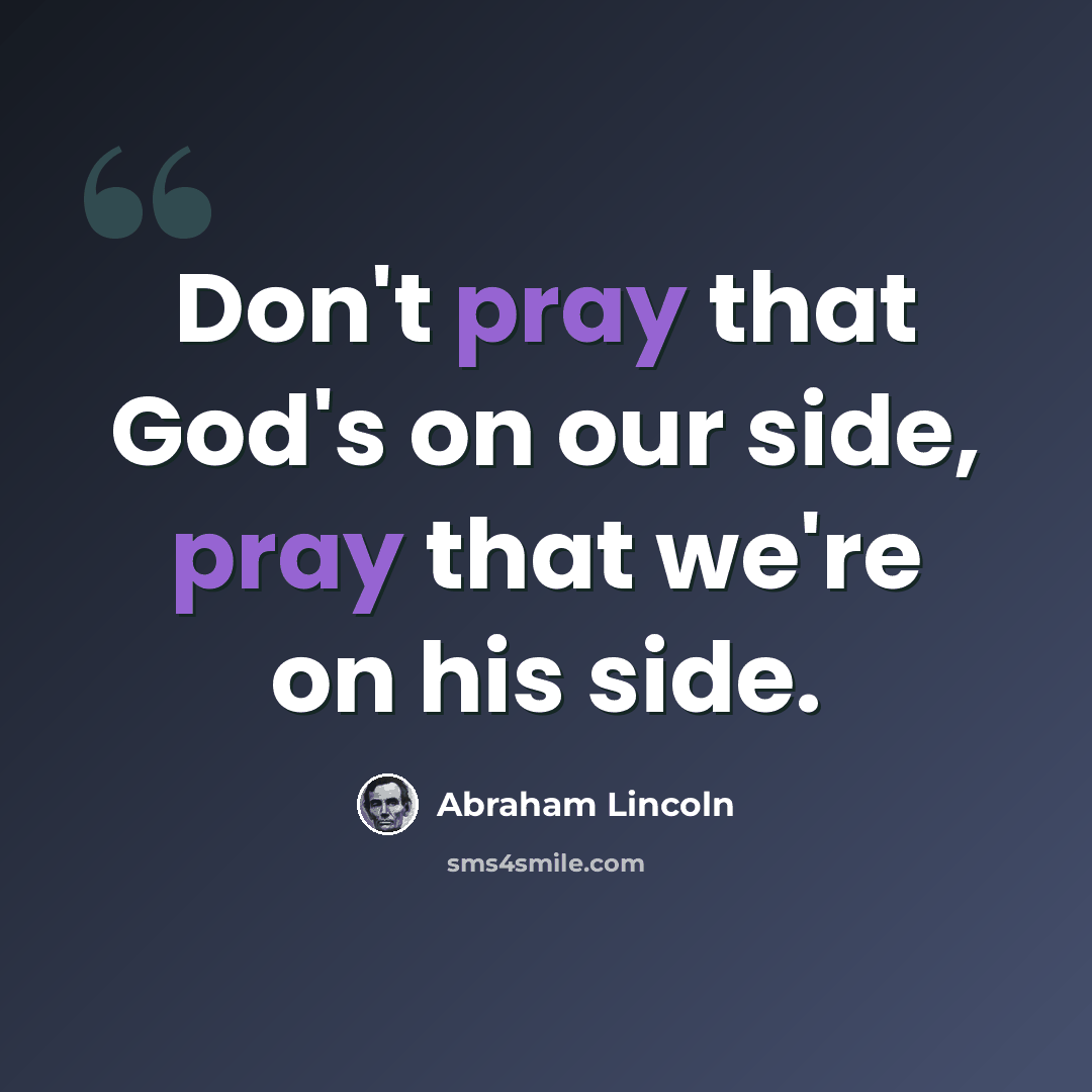 “Don't pray that God's on our side, pray that we're on his side.” quote by Abraham Lincoln