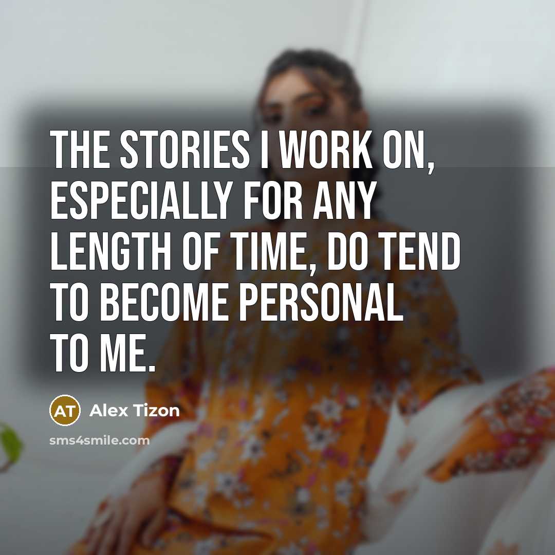 “The stories I work on, especially for any length of time, do tend to become personal to me.” quote by Alex Tizon