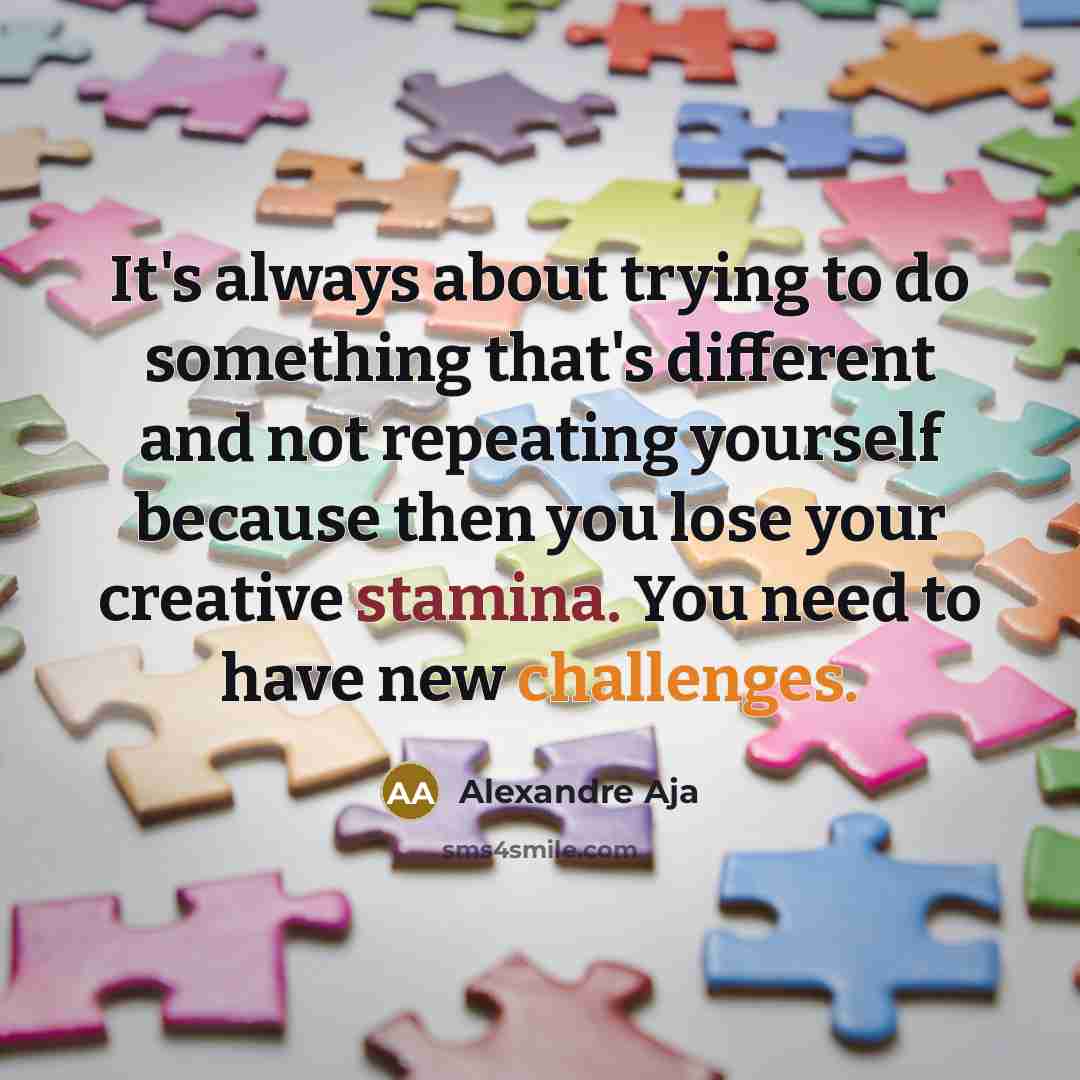 “It's always about trying to do something that's different and not repeating yourself because then you lose your creative stamina. You need to have new challenges.” quote by Alexandre Aja
