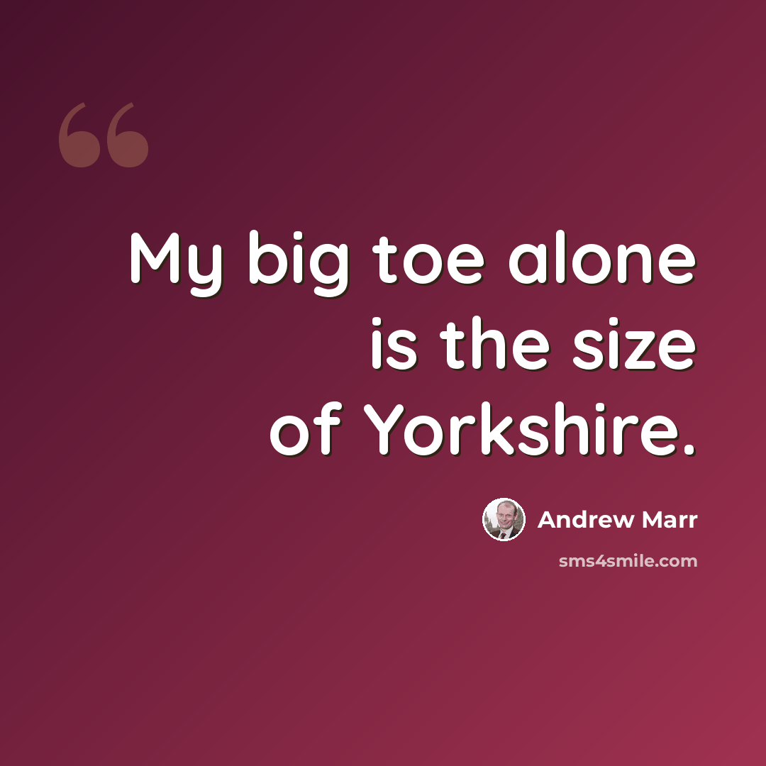 “My big toe alone is the size of Yorkshire.” quote by Andrew Marr