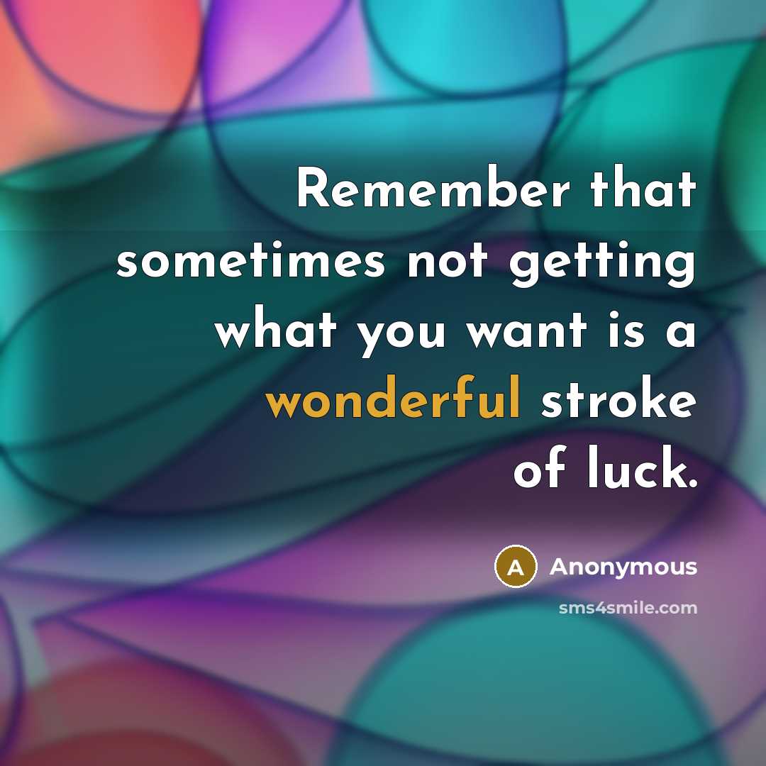 “Remember that sometimes not getting what you want is a wonderful stroke of luck.” quote by Anonymous