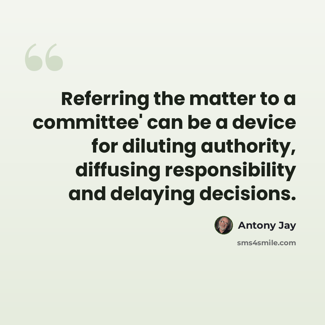 “Referring the matter to a committee' can be a device for diluting authority, diffusing responsibility and delaying decisions.” quote by Antony Jay