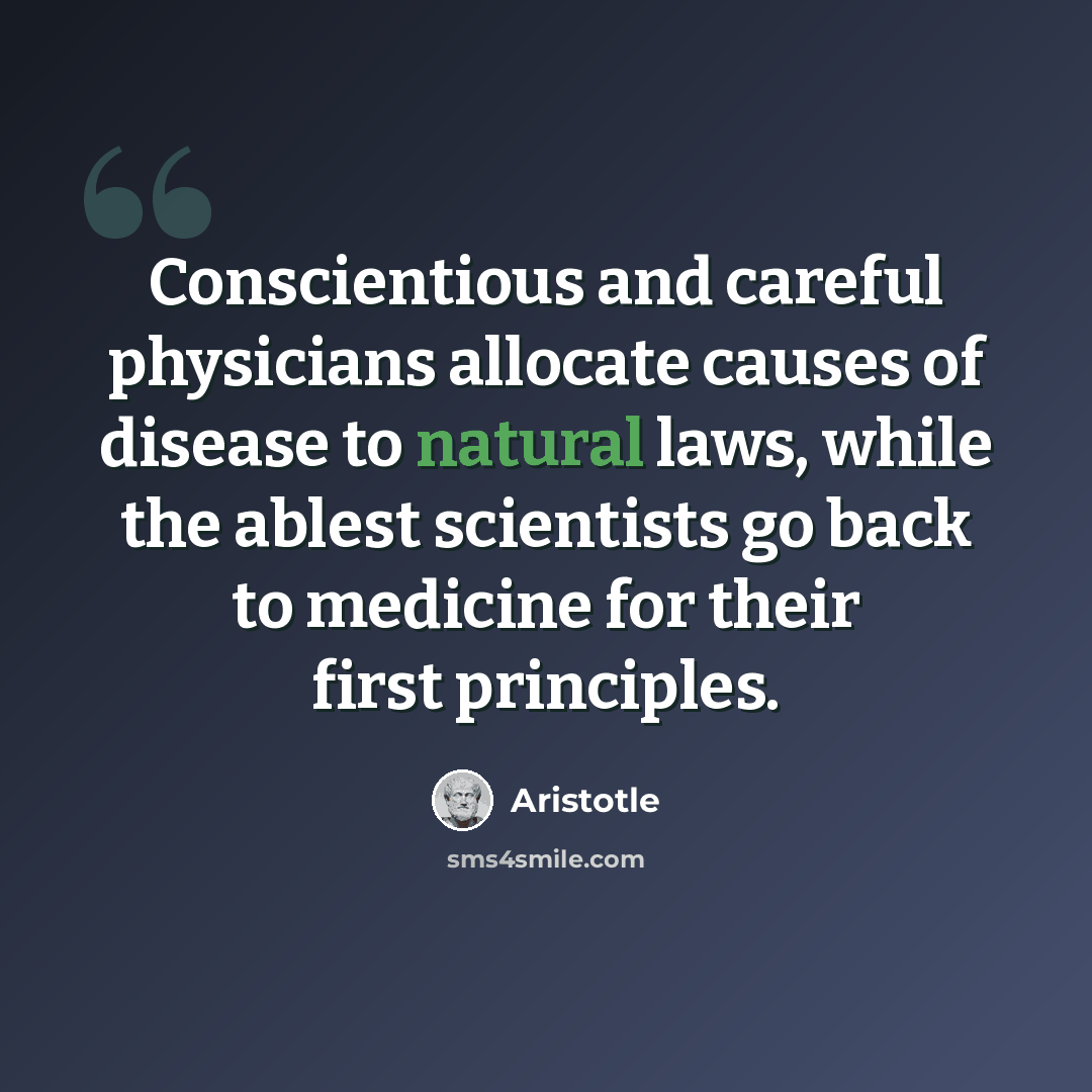 “Conscientious and careful physicians allocate causes of disease to natural laws, while the ablest scientists go back to medicine for their first principles.” quote by Aristotle