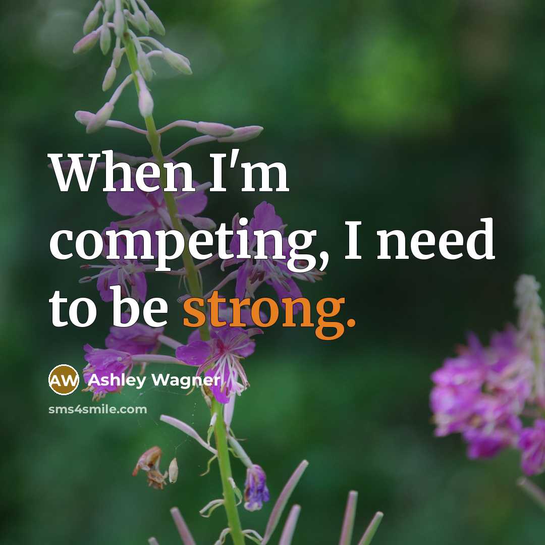 “When I'm competing, I need to be strong.” quote by Ashley Wagner