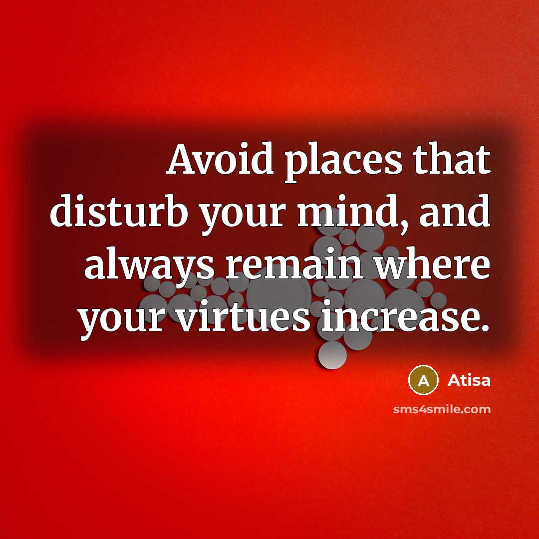 “Avoid places that disturb your mind, and always remain where your virtues increase.” quote by Atisa