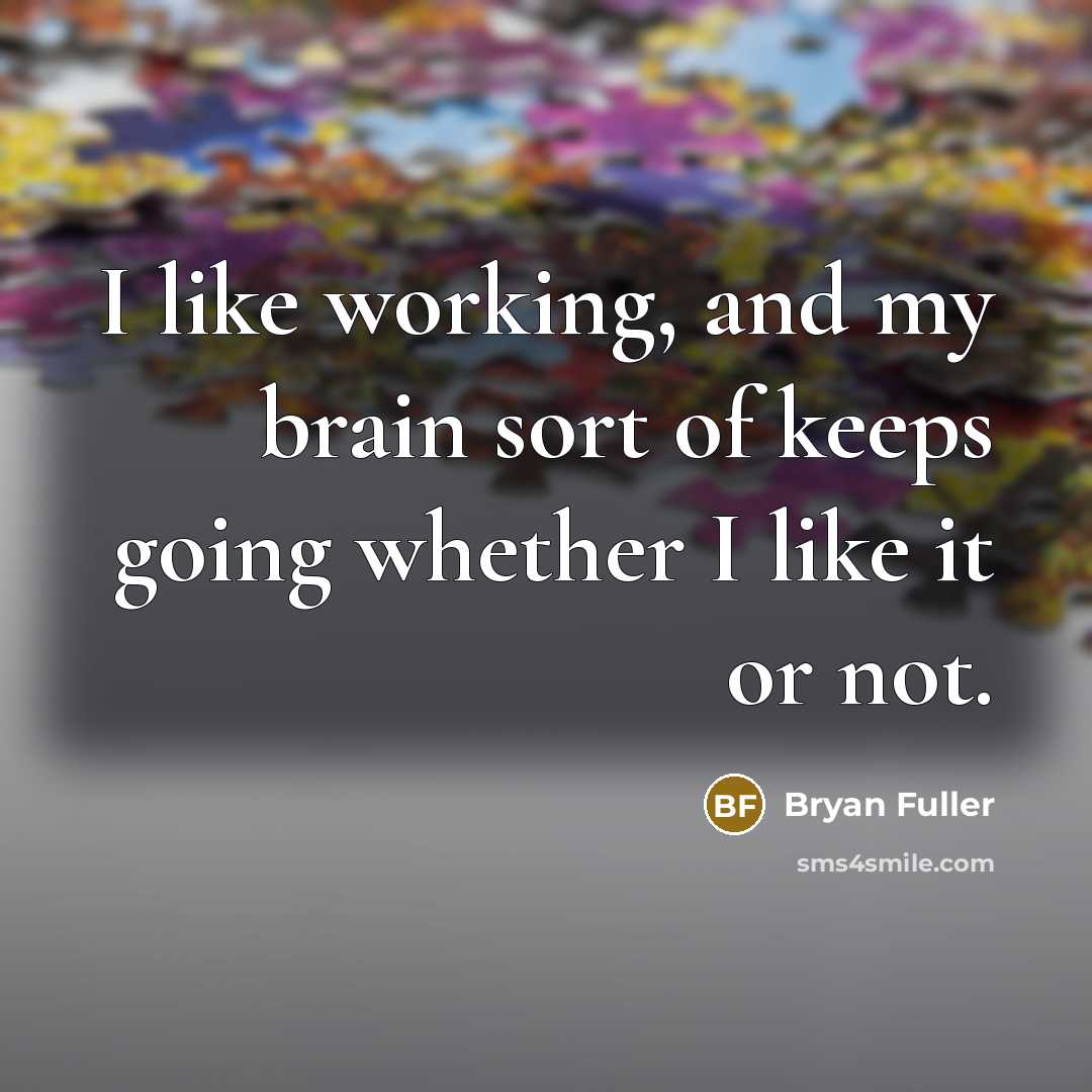 “I like working, and my brain sort of keeps going whether I like it or not.” quote by Bryan Fuller