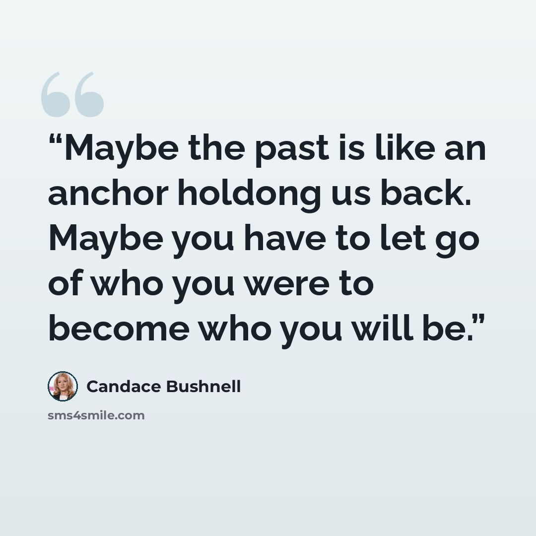 “Maybe the past is like an anchor holdong us back. Maybe you have to let go of who you were to become who you will be.” quote by Candace Bushnell