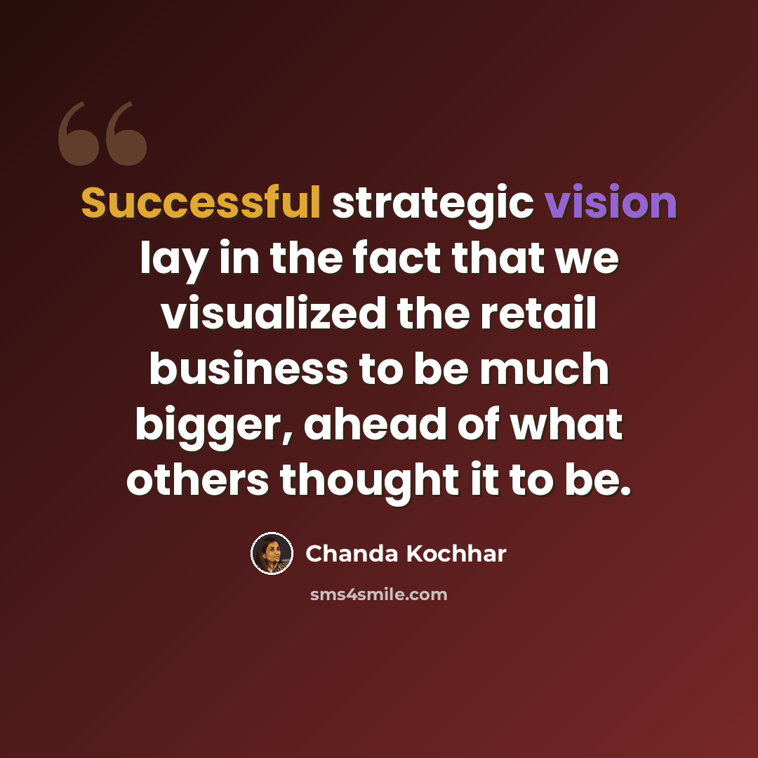 “Successful strategic vision lay in the fact that we visualized the retail business to be much bigger, ahead of what others thought it to be.” quote by Chanda Kochhar