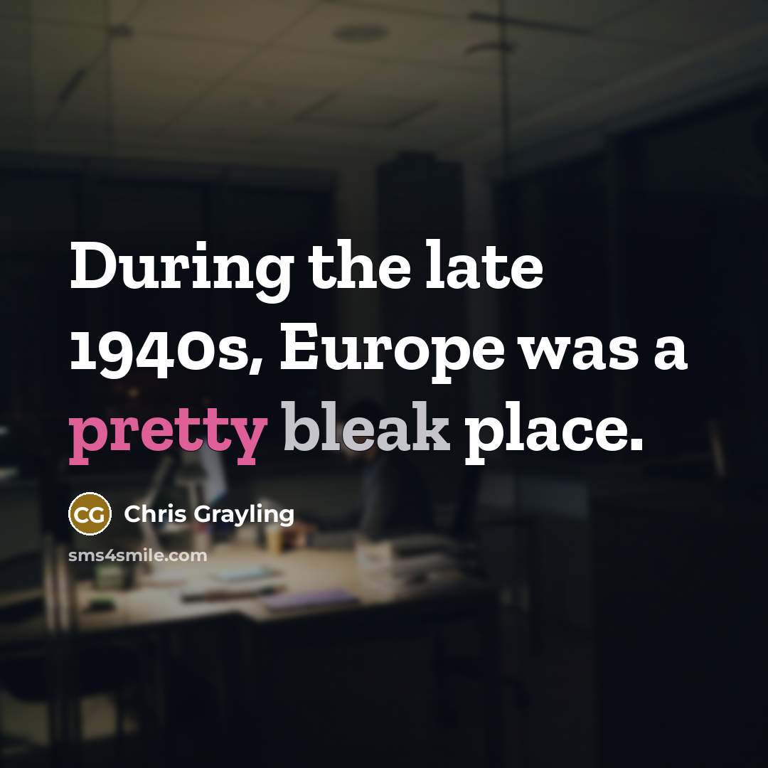“During the late 1940s, Europe was a pretty bleak place.” quote by Chris Grayling