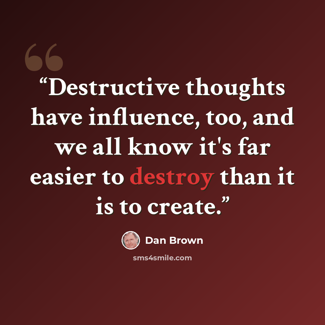 “Destructive thoughts have influence, too, and we all know it's far easier to destroy than it is to create.” quote by Dan Brown