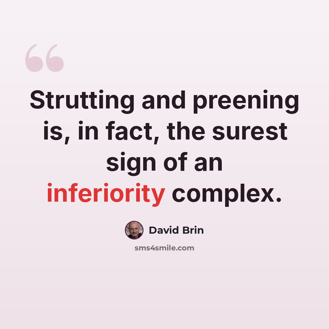 “Strutting and preening is, in fact, the surest sign of an inferiority complex.” quote by David Brin