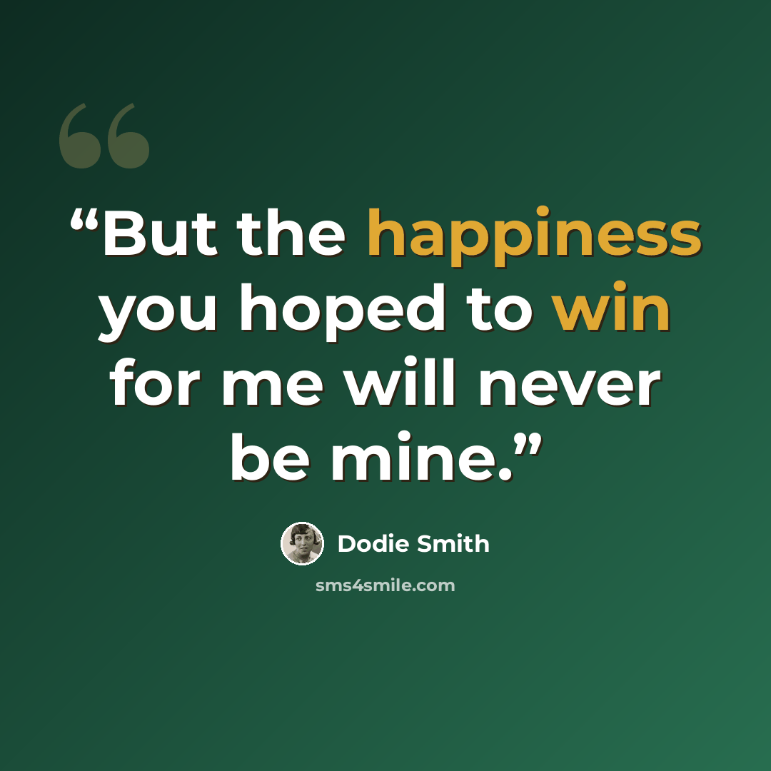 “But the happiness you hoped to win for me will never be mine.” quote by Dodie Smith