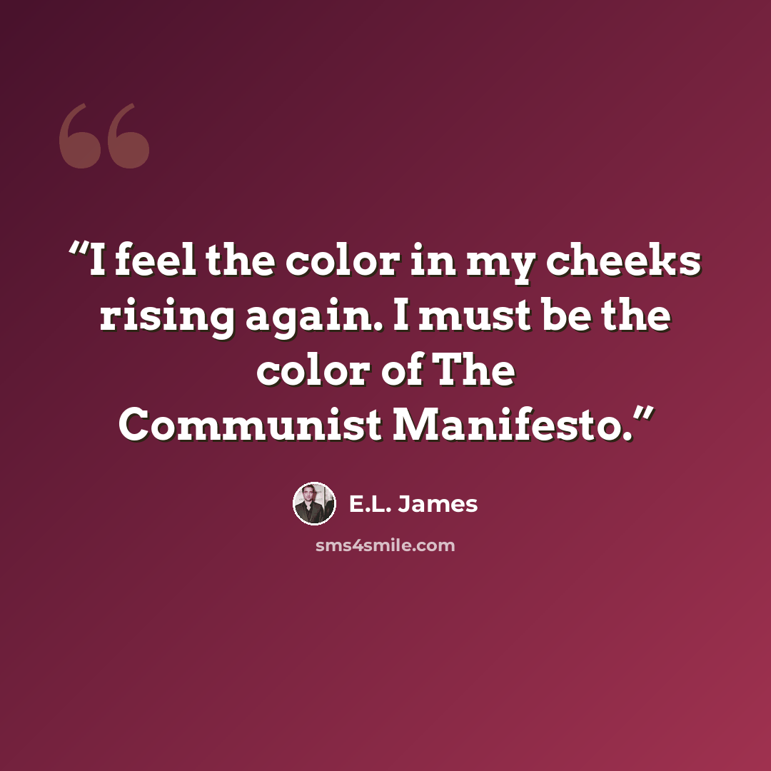 “I feel the color in my cheeks rising again. I must be the color of The Communist Manifesto.” quote by E.L. James