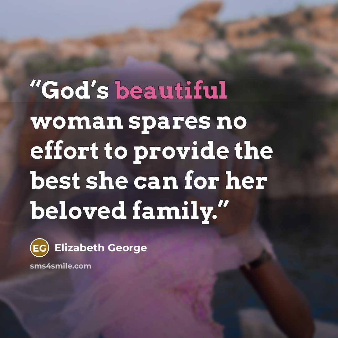 “God’s beautiful woman spares no effort to provide the best she can for her beloved family.” quote by Elizabeth George