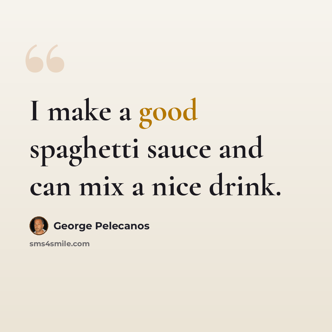 “I make a good spaghetti sauce and can mix a nice drink.” quote by George Pelecanos