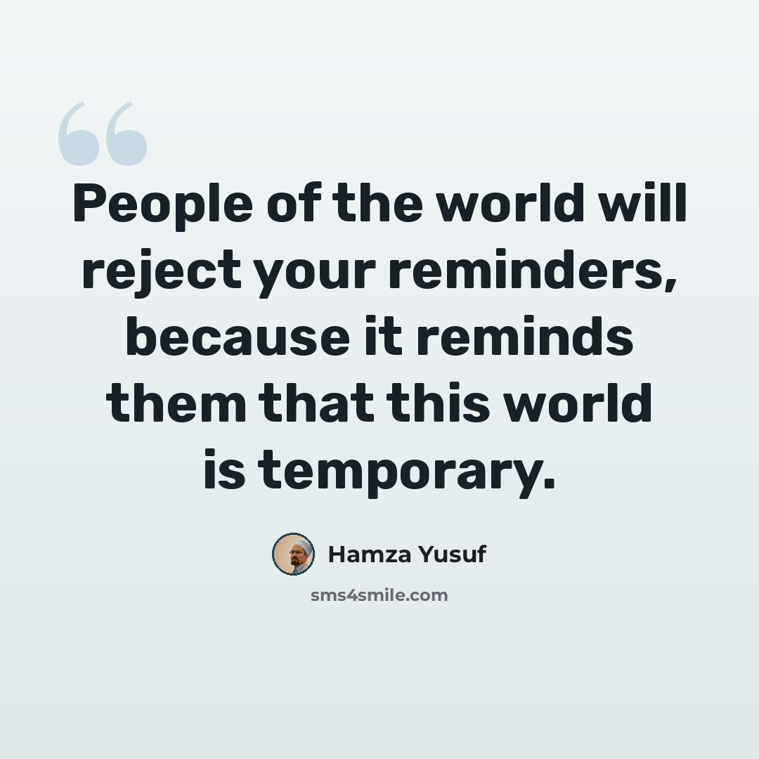 “People of the world will reject your reminders, because it reminds them that this world is temporary.” quote by Hamza Yusuf