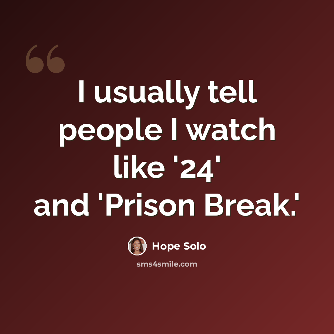 “I usually tell people I watch like '24' and 'Prison Break.'” quote by Hope Solo