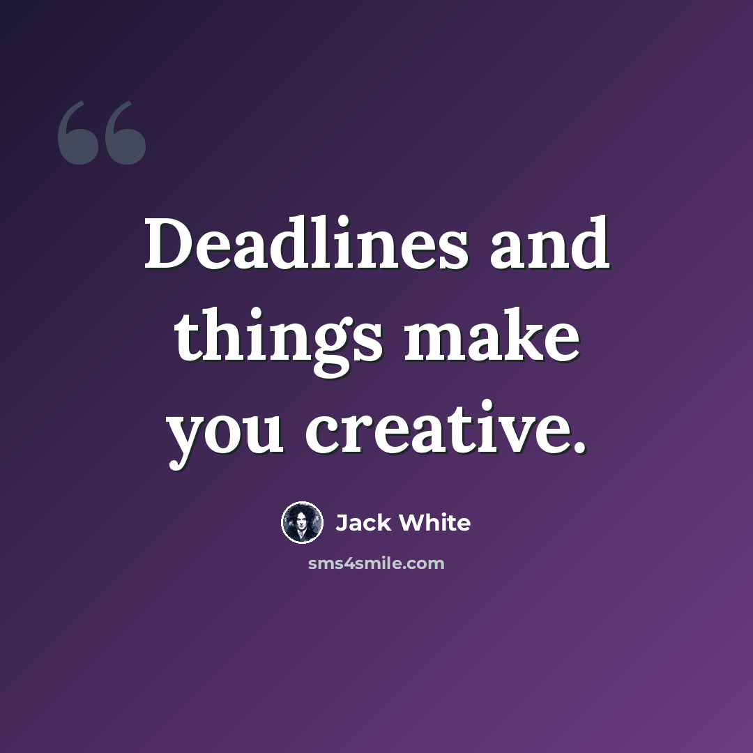 “Deadlines and things make you creative.” quote by Jack White