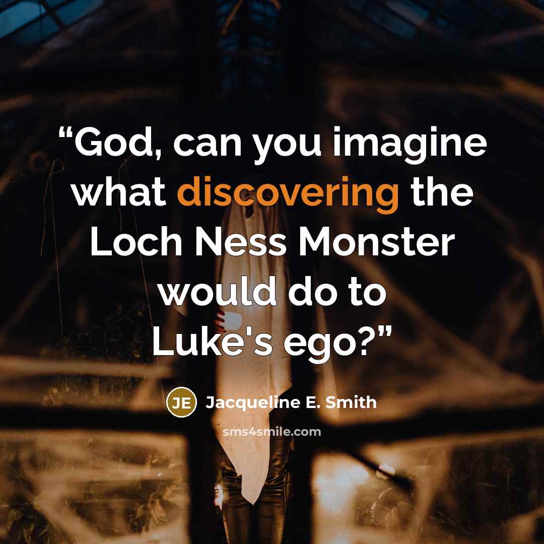 “God, can you imagine what discovering the Loch Ness Monster would do to Luke's ego?” quote by Jacqueline E. Smith