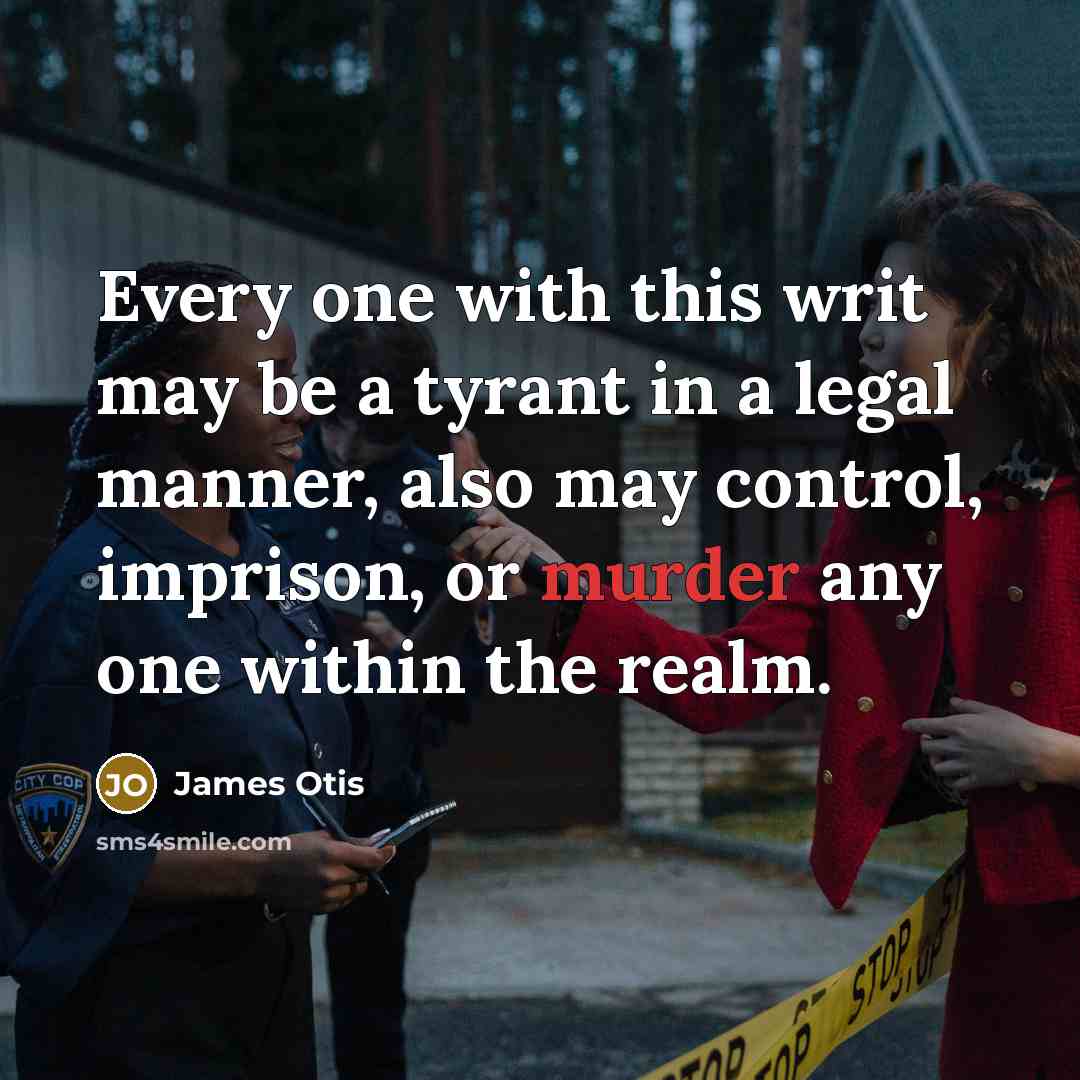 “Every one with this writ may be a tyrant in a legal manner, also may control, imprison, or murder any one within the realm.” quote by James Otis