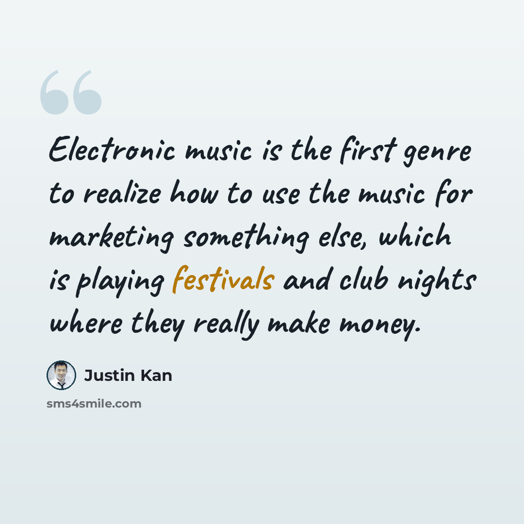“Electronic music is the first genre to realize how to use the music for marketing something else, which is playing festivals and club nights where they really make money.” quote by Justin Kan