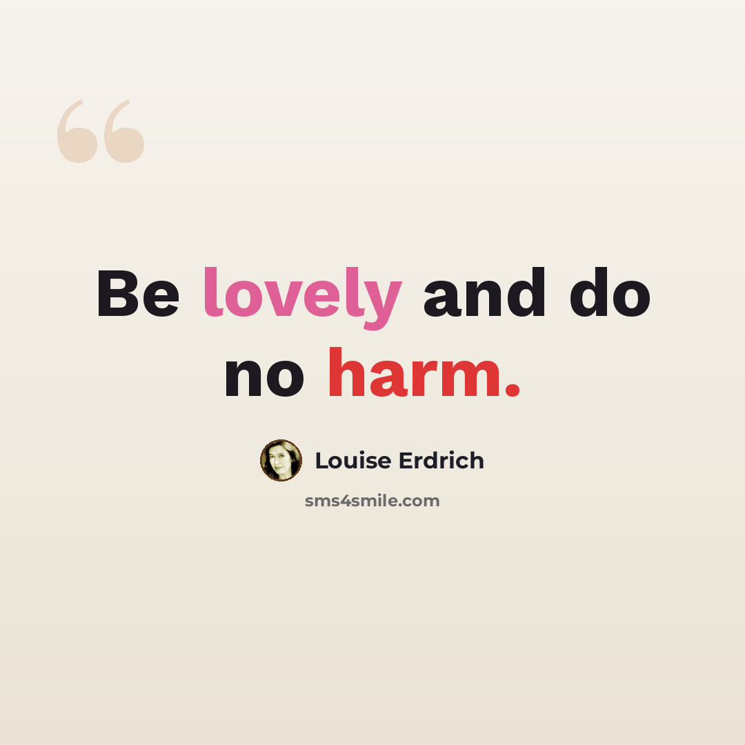 “Be lovely and do no harm.” quote by Louise Erdrich